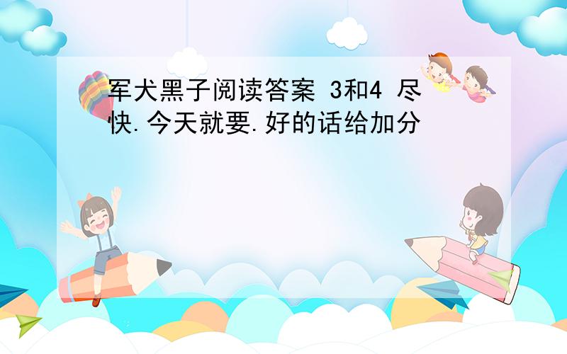 军犬黑子阅读答案 3和4 尽快.今天就要.好的话给加分