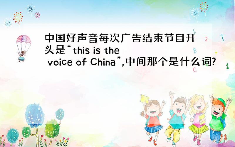 中国好声音每次广告结束节目开头是“this is the voice of China”,中间那个是什么词?