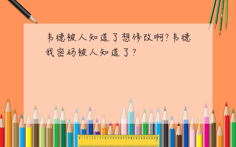 韦德被人知道了想修改啊?韦德我密码被人知道了?