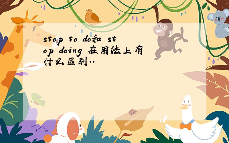 stop to do和 stop doing 在用法上有什么区别..