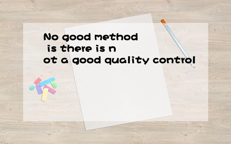 No good method is there is not a good quality control