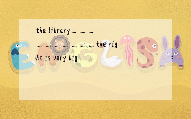 the library__________the right is very big