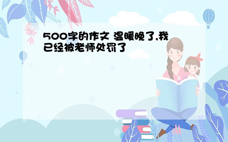 500字的作文 温暖晚了,我已经被老师处罚了