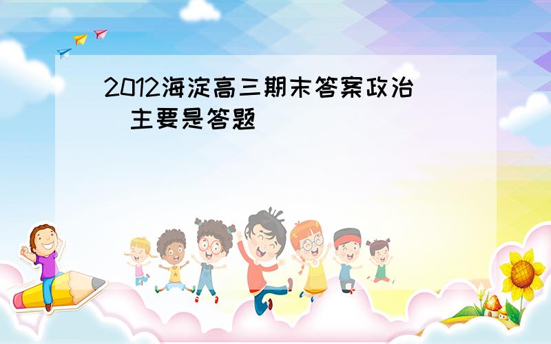 2012海淀高三期末答案政治（主要是答题）