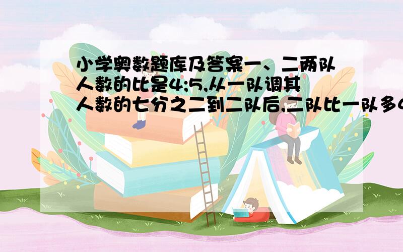 小学奥数题库及答案一、二两队人数的比是4;5,从一队调其人数的七分之二到二队后,二队比一队多46人.