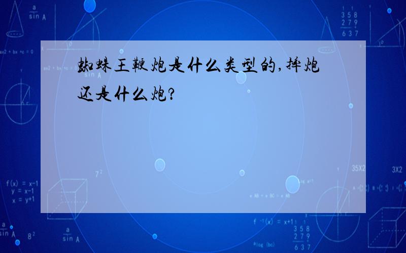 蜘蛛王鞭炮是什么类型的,摔炮还是什么炮?