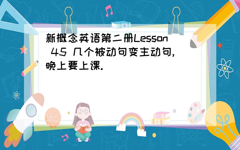 新概念英语第二册Lesson 45 几个被动句变主动句,晚上要上课.