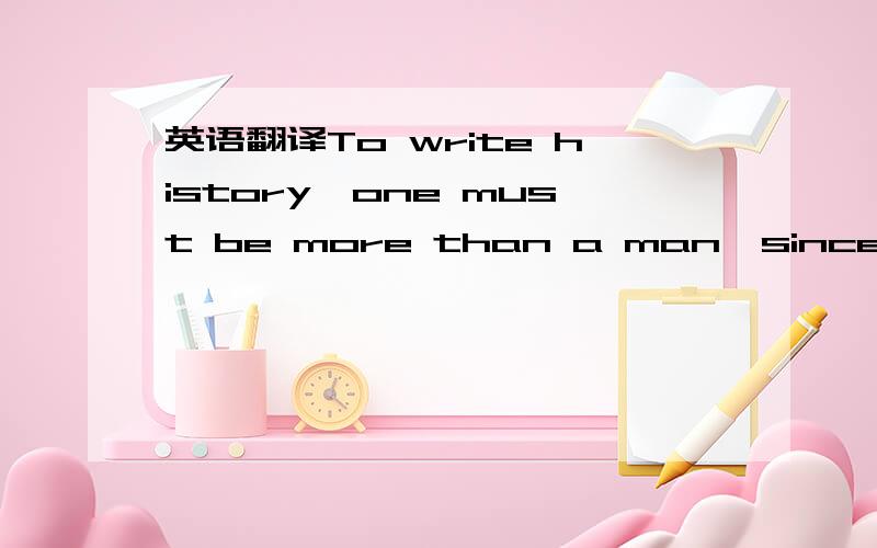 英语翻译To write history,one must be more than a man,since the a