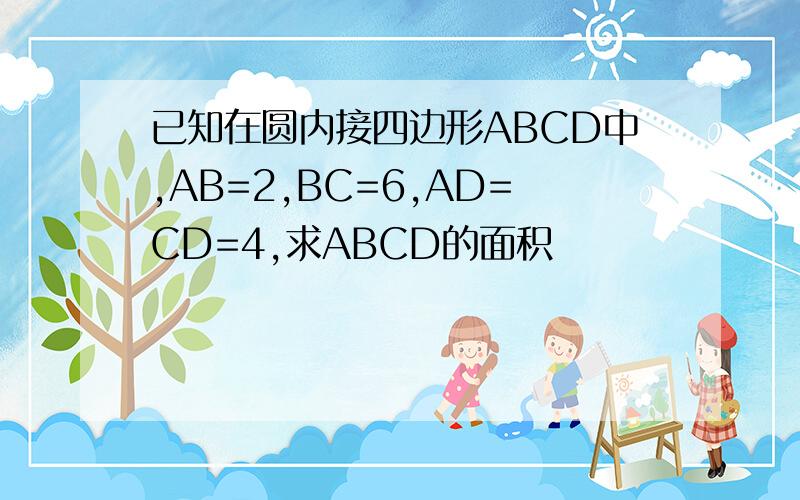 已知在圆内接四边形ABCD中,AB=2,BC=6,AD=CD=4,求ABCD的面积