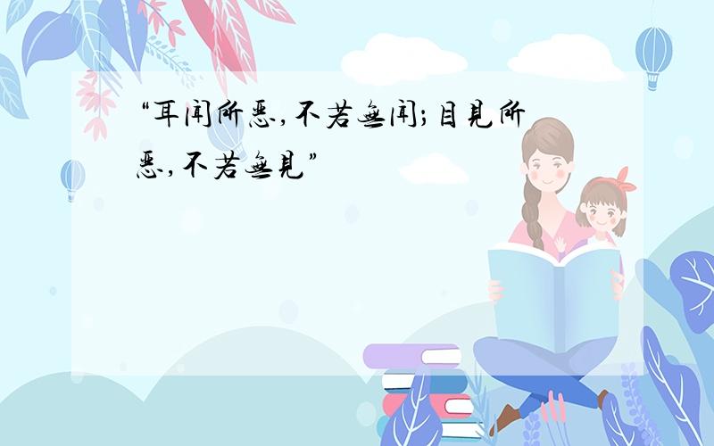 “耳闻所恶,不若无闻；目见所恶,不若无见”