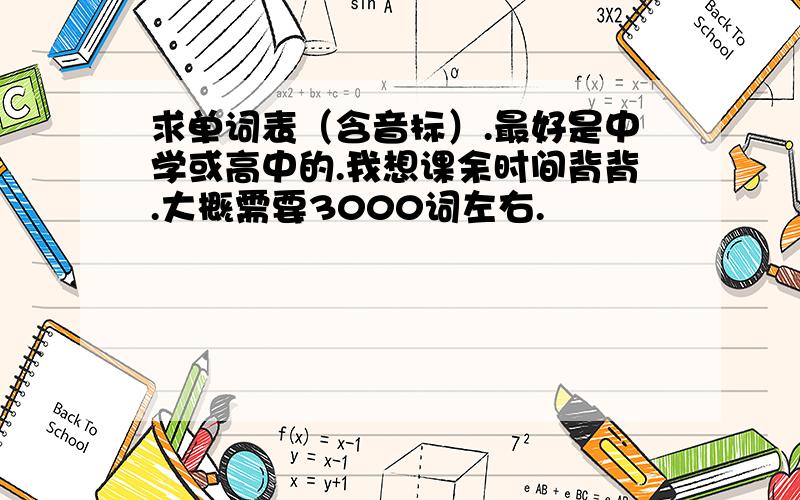 求单词表（含音标）.最好是中学或高中的.我想课余时间背背.大概需要3000词左右.