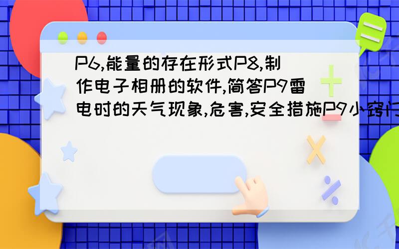 P6,能量的存在形式P8,制作电子相册的软件,简答P9雷电时的天气现象,危害,安全措施P9小窍门P花长成圆形的好处,为什