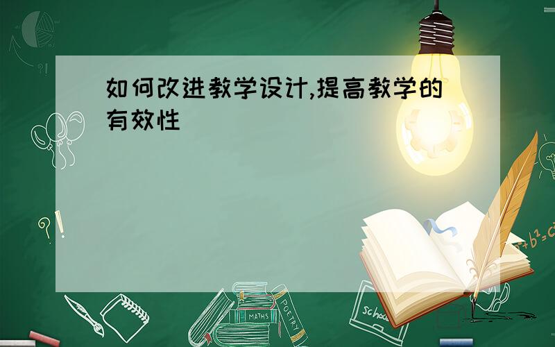 如何改进教学设计,提高教学的有效性