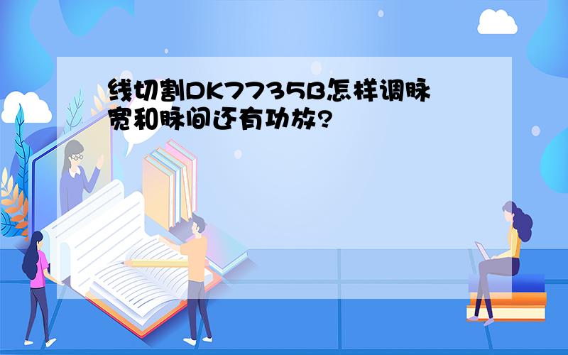 线切割DK7735B怎样调脉宽和脉间还有功放?