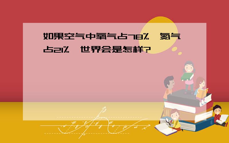 如果空气中氧气占78%,氮气占21%,世界会是怎样?