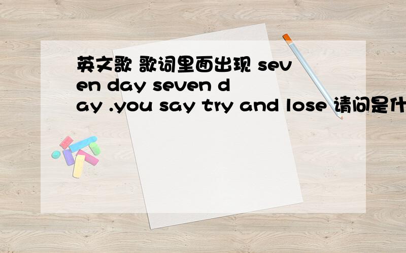 英文歌 歌词里面出现 seven day seven day .you say try and lose 请问是什么歌谁