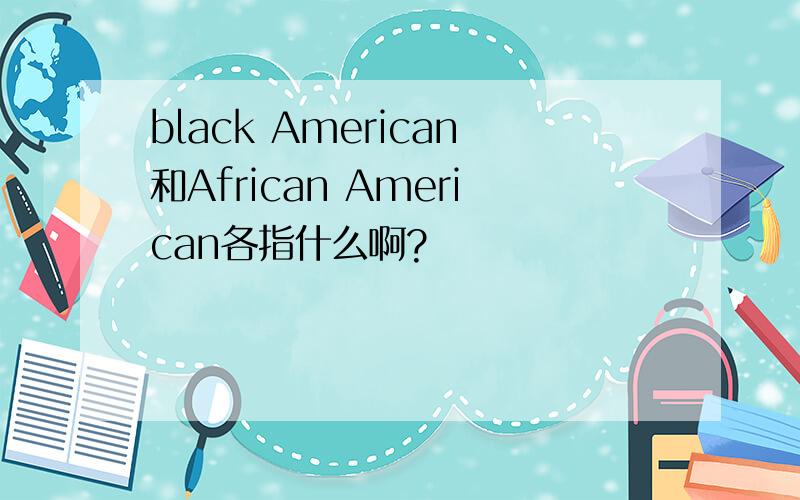 black American和African American各指什么啊?