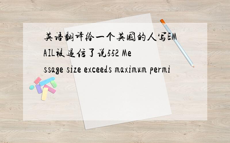 英语翻译给一个英国的人写EMAIL被退信了说552 Message size exceeds maximum permi