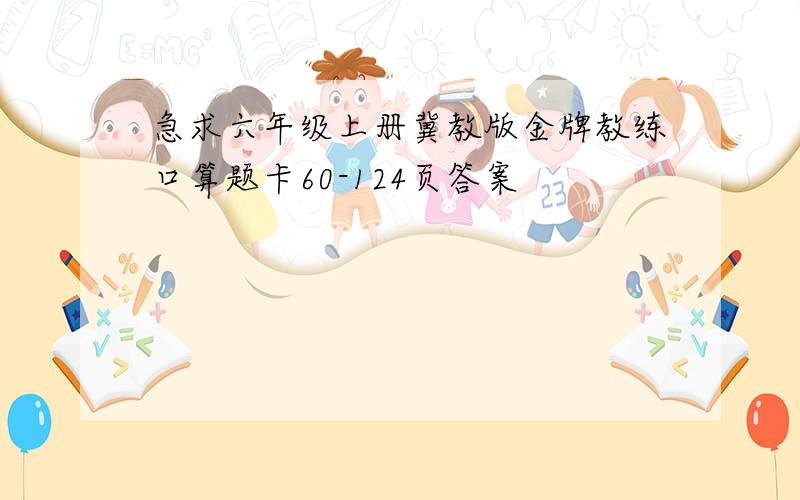 急求六年级上册冀教版金牌教练口算题卡60-124页答案