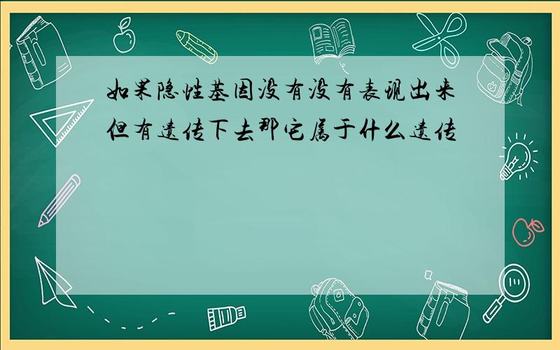 如果隐性基因没有没有表现出来但有遗传下去那它属于什么遗传