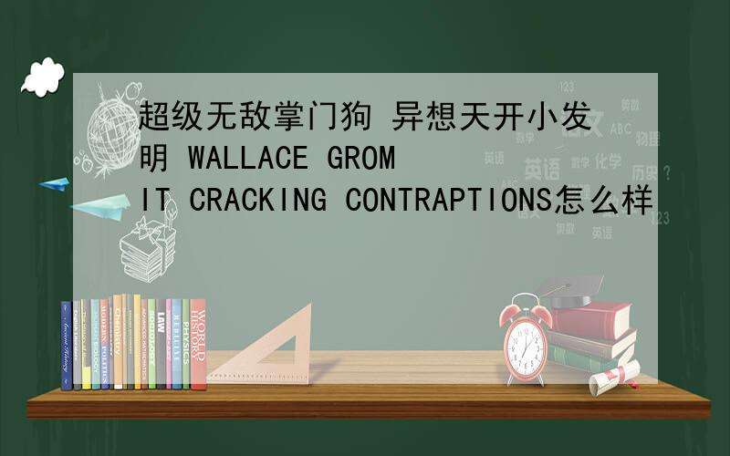 超级无敌掌门狗 异想天开小发明 WALLACE GROMIT CRACKING CONTRAPTIONS怎么样