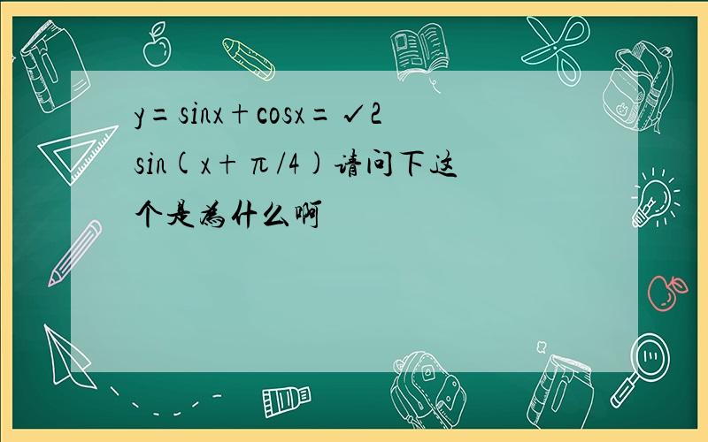 y=sinx+cosx=√2sin(x+π/4)请问下这个是为什么啊