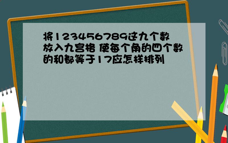 将123456789这九个数放入九宫格 使每个角的四个数的和都等于17应怎样排列