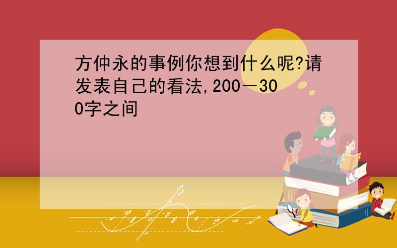 方仲永的事例你想到什么呢?请发表自己的看法,200－300字之间