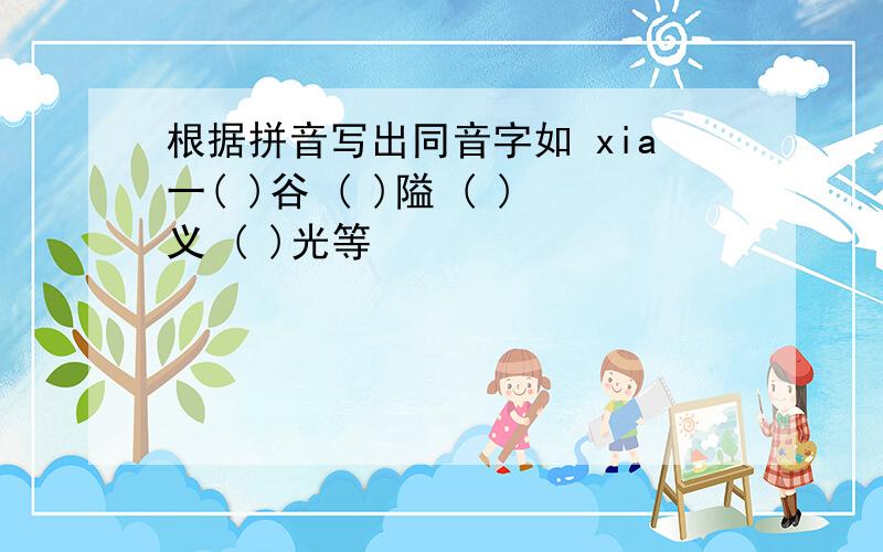 根据拼音写出同音字如 xia一( )谷 ( )隘 ( )义 ( )光等