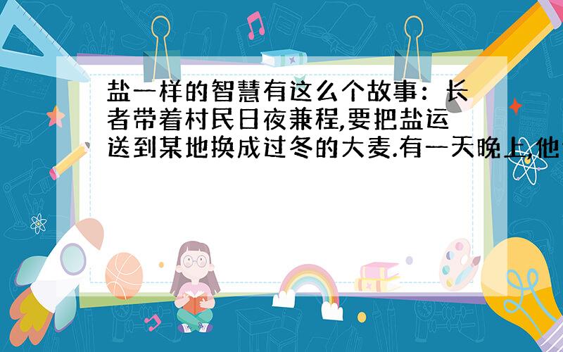 盐一样的智慧有这么个故事：长者带着村民日夜兼程,要把盐运送到某地换成过冬的大麦.有一天晚上,他们露宿于荒野,星空灿烂.长