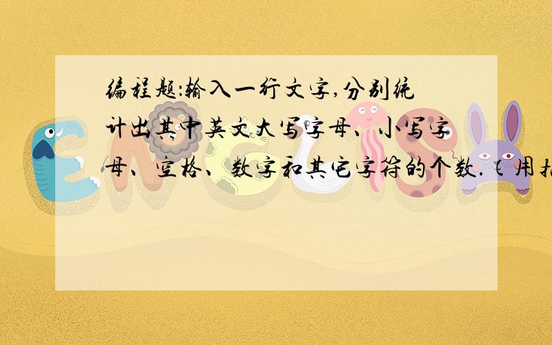 编程题：输入一行文字,分别统计出其中英文大写字母、小写字母、空格、数字和其它字符的个数.（用指针和