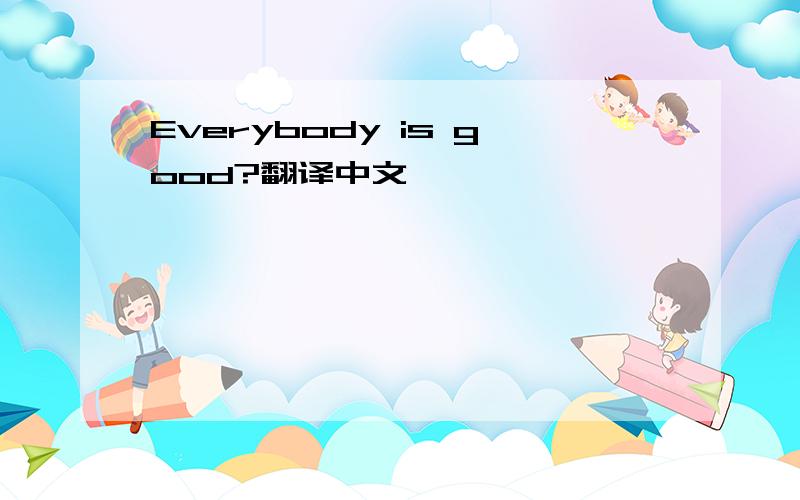 Everybody is good?翻译中文