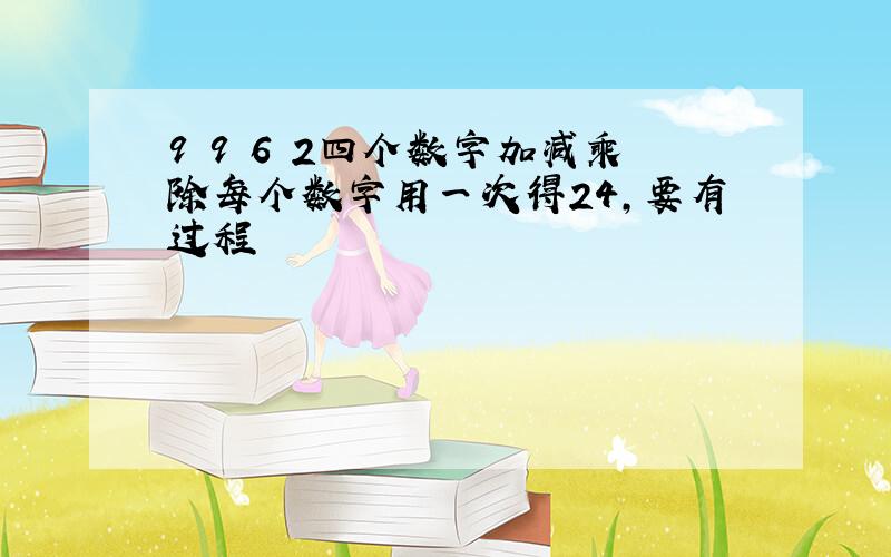 9 9 6 2四个数字加减乘除每个数字用一次得24,要有过程