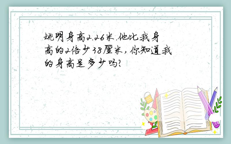 姚明身高2.26米.他比我身高的2倍少38厘米,你知道我的身高是多少吗?