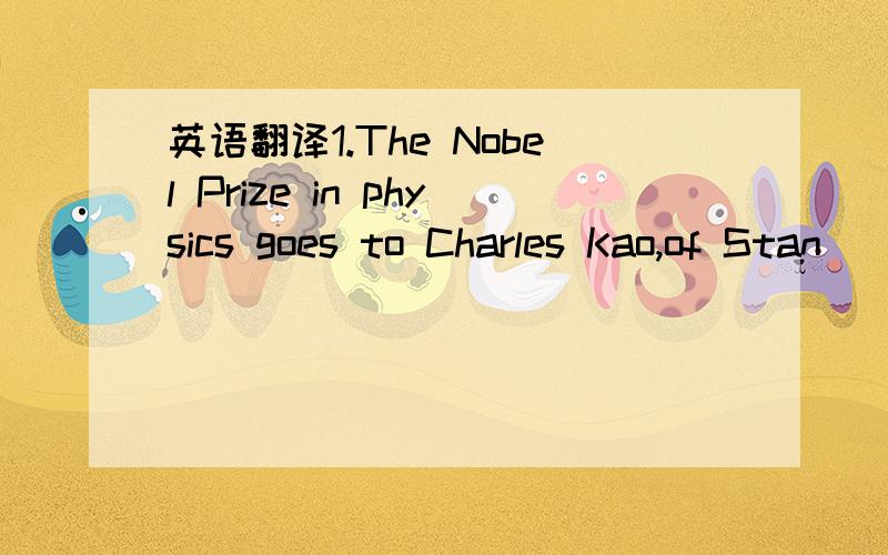 英语翻译1.The Nobel Prize in physics goes to Charles Kao,of Stan