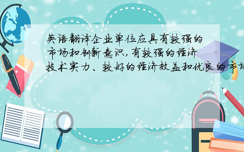 英语翻译企业单位应具有较强的市场和创新意识,有较强的经济技术实力、较好的经济效益和优良的市场竞争业绩,在能源行业具有显著