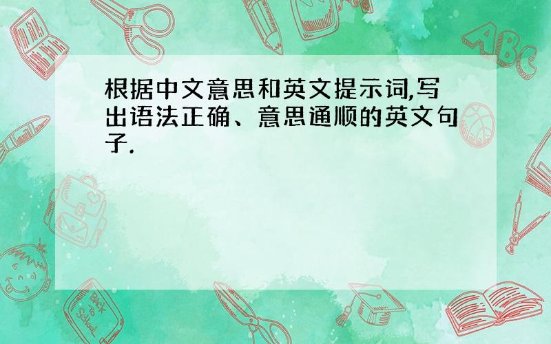 根据中文意思和英文提示词,写出语法正确、意思通顺的英文句子.