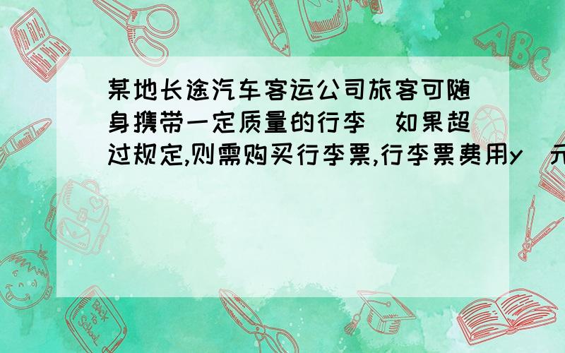 某地长途汽车客运公司旅客可随身携带一定质量的行李．如果超过规定,则需购买行李票,行李票费用y（元）是行李质量x(kg)的