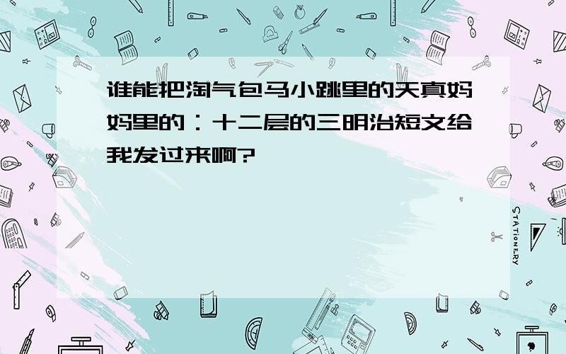 谁能把淘气包马小跳里的天真妈妈里的：十二层的三明治短文给我发过来啊?