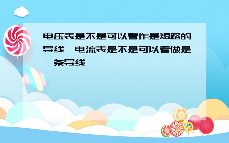 电压表是不是可以看作是短路的导线,电流表是不是可以看做是一条导线