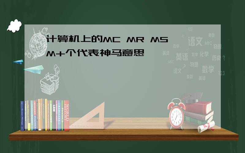 计算机上的MC MR MS M+个代表神马意思