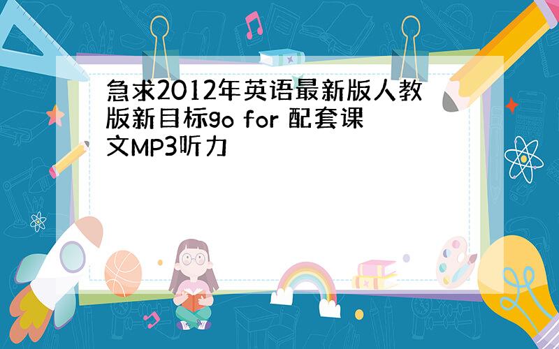 急求2012年英语最新版人教版新目标go for 配套课文MP3听力