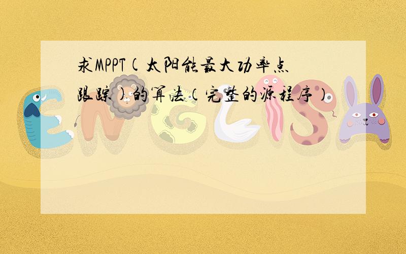 求MPPT(太阳能最大功率点跟踪)的算法（完整的源程序）