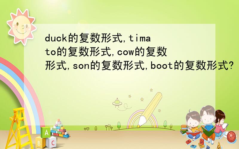 duck的复数形式,timato的复数形式,cow的复数形式,son的复数形式,boot的复数形式?