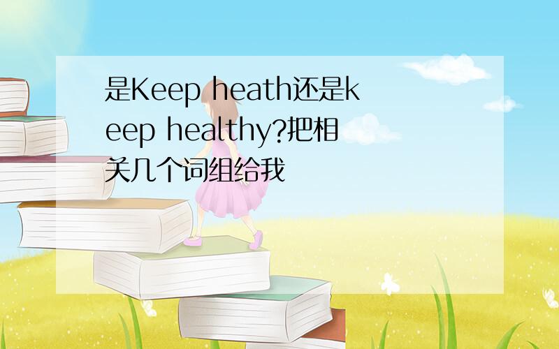 是Keep heath还是keep healthy?把相关几个词组给我