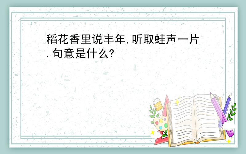 稻花香里说丰年,听取蛙声一片.句意是什么?