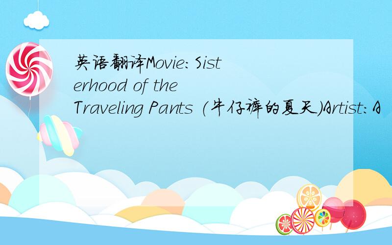 英语翻译Movie:Sisterhood of the Traveling Pants （牛仔裤的夏天）Artist:A