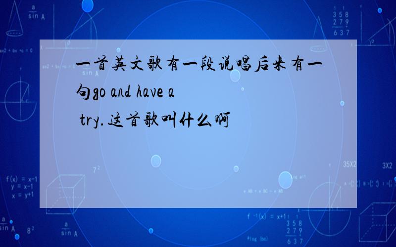 一首英文歌有一段说唱后来有一句go and have a try.这首歌叫什么啊