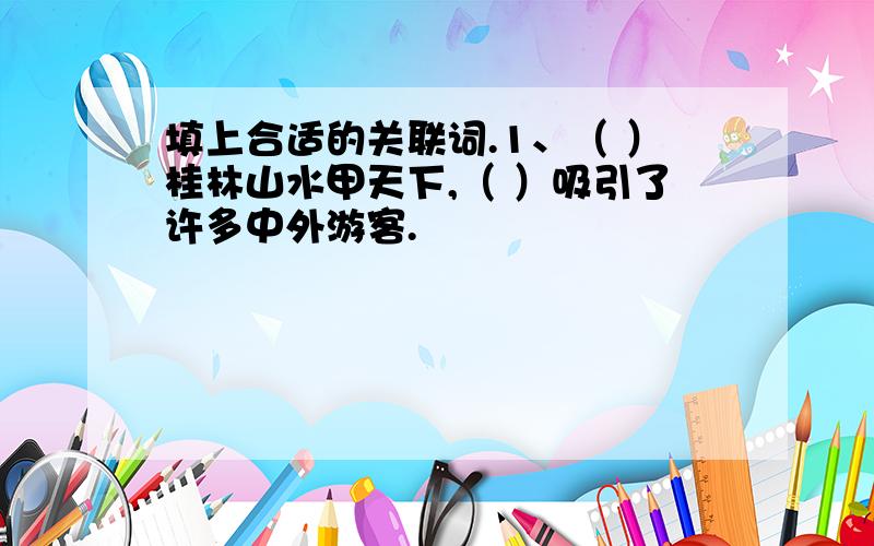 填上合适的关联词.1、（ ）桂林山水甲天下,（ ）吸引了许多中外游客.