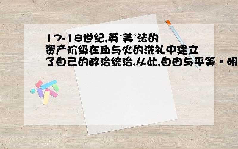 17-18世纪,英`美`法的资产阶级在血与火的洗礼中建立了自己的政治统治.从此,自由与平等·明主与法制的理念逐渐深入人心